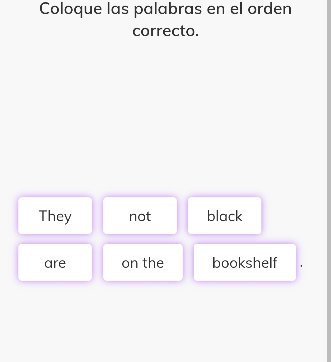 Coloque las palabras en el orden 
correcto. 
They not black 
are on the bookshelf