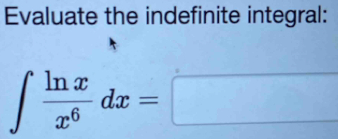 Evaluate the indefinite integral:
∈t  ln x/x^6 dx=□