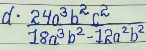  24a^3b^2c^2/18a^3b^2-12a^2b^2 