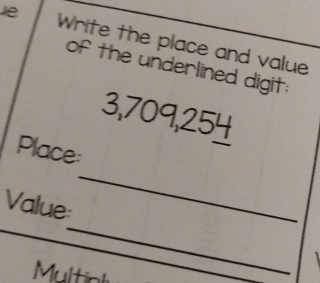 le Write the place and value 
of the underlined digit:
3,709,254
_ 
Place: 
_ 
Value: 
Multioly