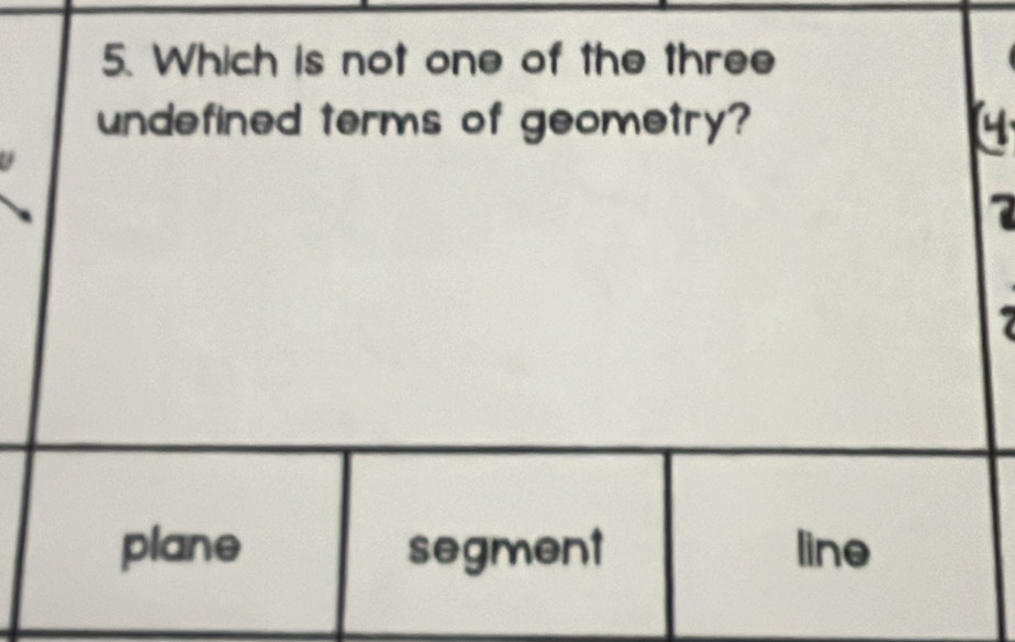 Which is not one of the three
undefined terms of geometry?
a
7
plane segment line