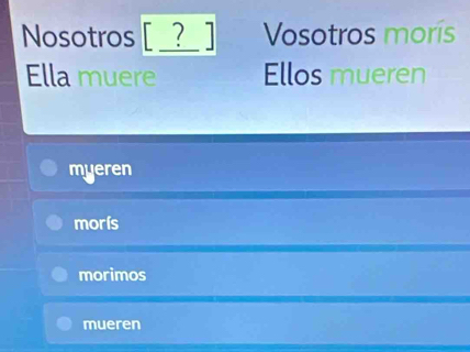 Nosotros [ _?_ ] Vosotros morís
Ella muere Ellos mueren
myeren
morís
morimos
mueren