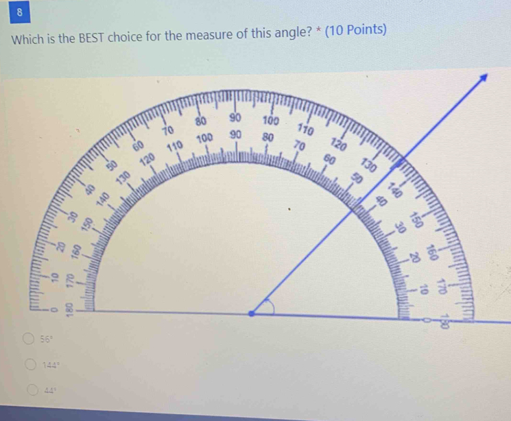 Which is the BEST choice for the measure of this angle? * (10 Points)
144°
44°