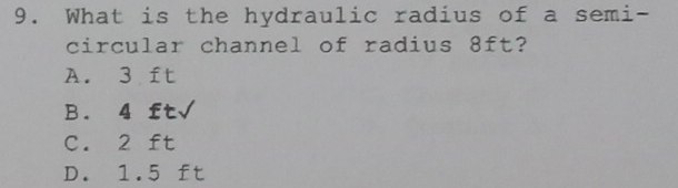 What is the hydraulic radius of a semi-
circular channel of radius 8ft?
A. 3 ft
B. 4 ft√
C. 2 ft
D. 1.5 ft