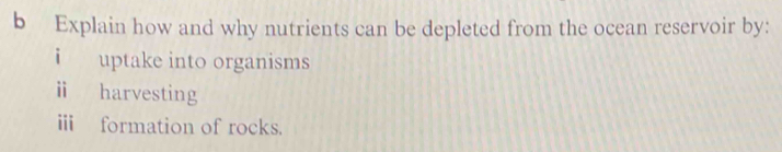Explain how and why nutrients can be depleted from the ocean reservoir by: 
i uptake into organisms 
ⅱ harvesting 
i formation of rocks.