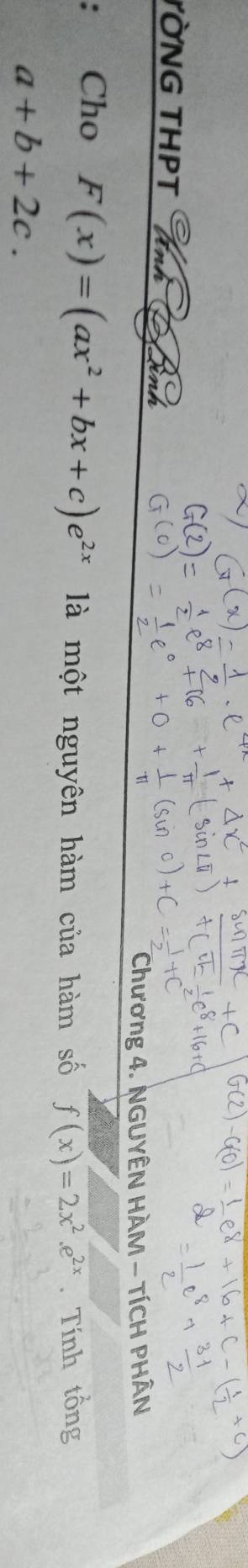 YÒNG THPT Anh D
Chương 4. NGUYÊN HÀM - TÍCH PHÂN
: Cho F(x)=(ax^2+bx+c)e^(2x) là một nguyên hàm của hàm số f(x)=2x^2.e^(2x). Tính tổng
a+b+2c.