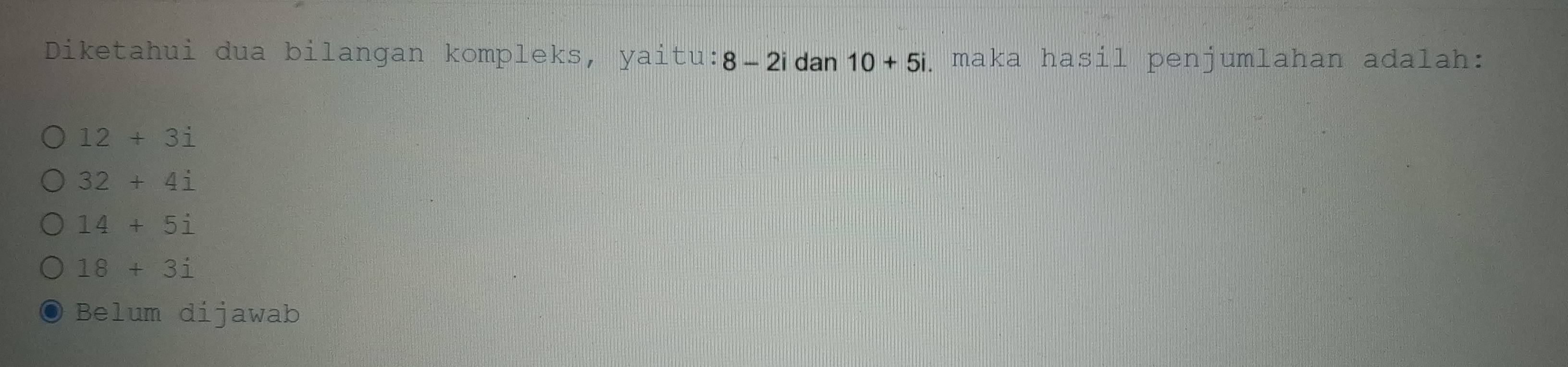 Diketahui dua bilangan kompleks, yaitu: 8-2idan10+5i. maka hasil penjumlahan adalah:
12+3i
32+4i
14+5i
18+3i
Belum dijawab