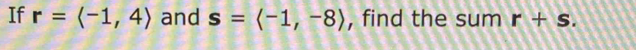 If r=langle -1,4rangle and s=langle -1,-8rangle , find the sum r+s.