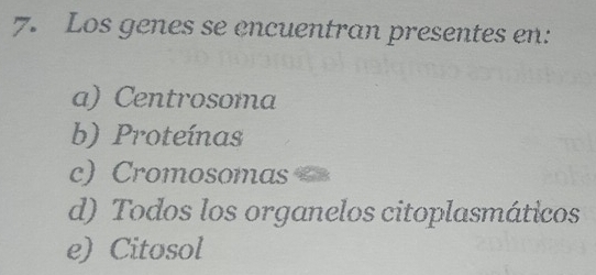 Los genes se encuentran presentes en:
a) Centrosoma
b) Proteínas
c) Cromosomas
d) Todos los organelos citoplasmáticos
e) Citosol