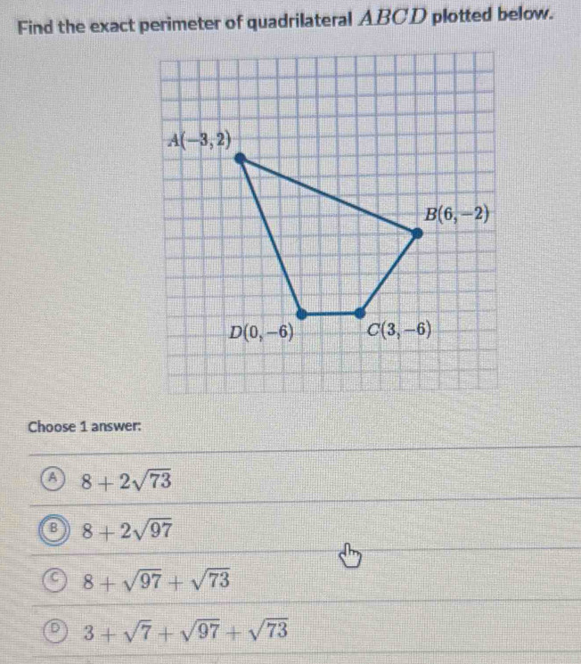 Find the exact perimeter of quadrilateral ABCD plotted below.
Choose 1 answer:
A 8+2sqrt(73)
B 8+2sqrt(97)
8+sqrt(97)+sqrt(73)
3+sqrt(7)+sqrt(97)+sqrt(73)