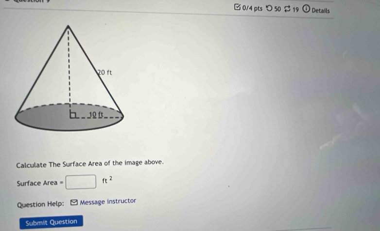 つ 50 ⇄ 19 O Details 
Calculate The Surface Area of the image above. 
Surface Area 、 □ ft^2
Question Help: Message instructor 
Submit Question