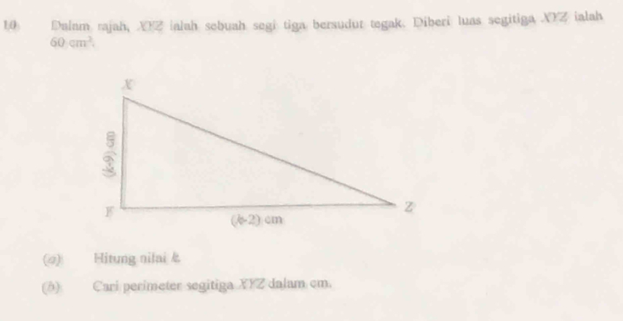 Dalam rajah, XYZ ialah sebuah segi tiga bersudur tegak. Diberi luas segitiga XYZ ialah
60cm^2.
(2) Hitung nilai k
(A) Cari perimeter segitiga XYZ dalam cm.