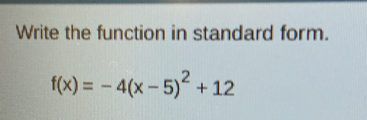 Write the function in standard form.
f(x)=-4(x-5)^2+12