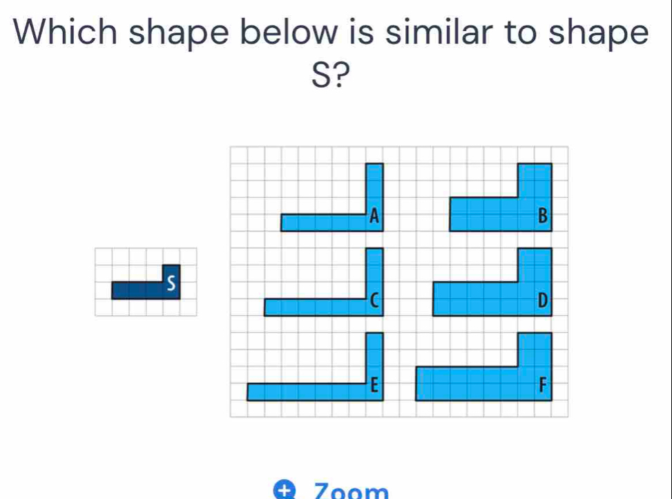 Which shape below is similar to shape
S?
A
B
C
D
E
Zoom