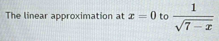 The linear approximation at x=0 to  1/sqrt(7-x) 