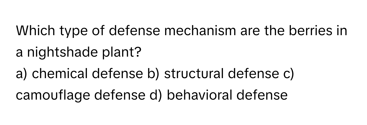 Which type of defense mechanism are the berries in a nightshade plant?

a) chemical defense b) structural defense c) camouflage defense d) behavioral defense