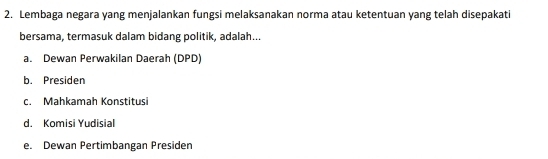 Lembaga negara yang menjalankan fungsi melaksanakan norma atau ketentuan yang telah disepakati
bersama, termasuk dalam bidang politik, adalah...
a. Dewan Perwakilan Daerah (DPD)
b. Presiden
c. Mahkamah Konstitusi
d. Komisi Yudisial
e. Dewan Pertimbangan Presiden