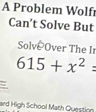 A Problem Wolfr 
Can’t Solve But 
Solve Over The Ir
615+x^2=

ard High School Math Question