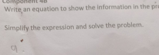 Component 4B 
Write an equation to show the information in the pr 
Simplify the expression and solve the problem.