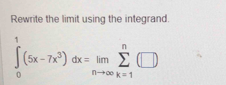 Rewrite the limit using the integrand.
∈tlimits _0^(1(5x-7x^3))dx=limlimits _nto ∈fty sumlimits _(k=1)^n(□ )