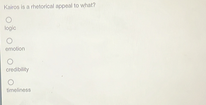 Kairos is a rhetorical appeal to what?
logic
emotion
credibility
timeliness