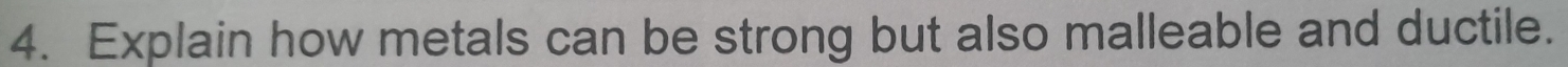 Explain how metals can be strong but also malleable and ductile.