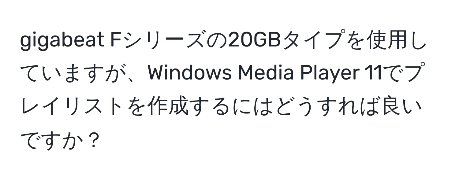 gigabeat Fシリーズの20GBタイプを使用していますが、Windows Media Player 11でプレイリストを作成するにはどうすれば良いですか？