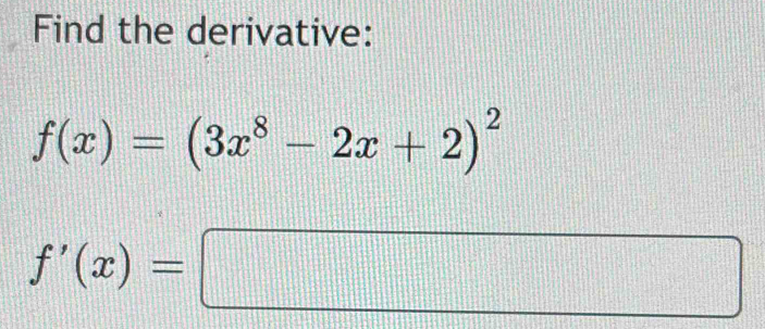 Find the derivative:
f(x)=(3x^8-2x+2)^2
f'(x)=□