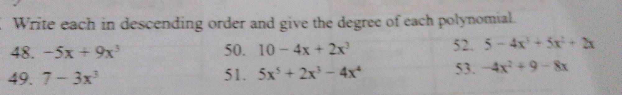 Write each in descending order and give the degree of each polynomial. 
48. -5x+9x^3 50. 10-4x+2x^3
52. 5-4x^3+5x^2+2x
49. 7-3x^3 53. -4x^2+9-8x
51. 5x^5+2x^3-4x^4