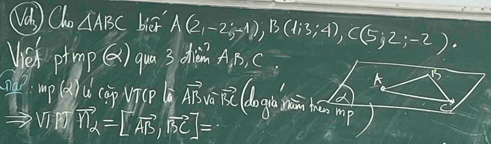 Was ) Cho △ ABC bier A(2,-2;-1), B(1;3;4), C(5;2;-2). 
Uieh pin p(2) qua 3 dim A, B, C
p(2) L (ap vicp l vector ABsqrt(a)vector BC
A
vector M_2=[vector AB,vector BC]=