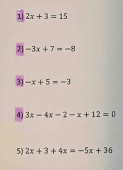 2x+3=15
2) -3x+7=-8
3) -x+5=-3
4) 3x-4x-2-x+12=0
5) 2x+3+4x=-5x+36