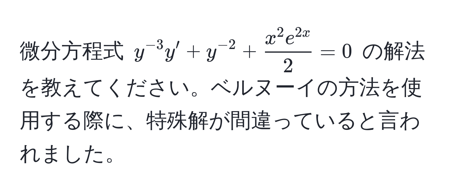 微分方程式 $y^(-3)y' + y^(-2) + fracx^(2 e^2x)2 = 0$ の解法を教えてください。ベルヌーイの方法を使用する際に、特殊解が間違っていると言われました。