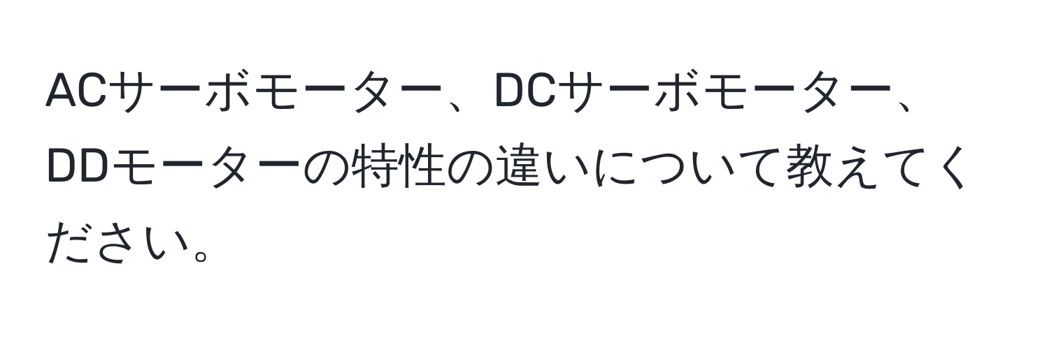 ACサーボモーター、DCサーボモーター、DDモーターの特性の違いについて教えてください。