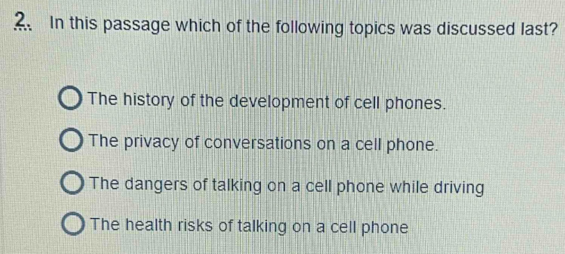 In this passage which of the following topics was discussed last?
The history of the development of cell phones.
The privacy of conversations on a cell phone.
The dangers of talking on a cell phone while driving
The health risks of talking on a cell phone