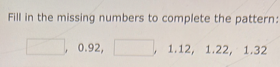 Fill in the missing numbers to complete the pattern: 
, 0.92, , 1.12, 1.22, 1.32