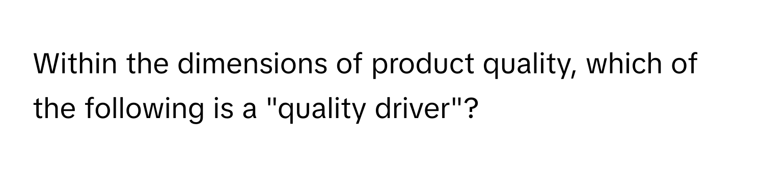 Within the dimensions of product quality, which of the following is a "quality driver"?