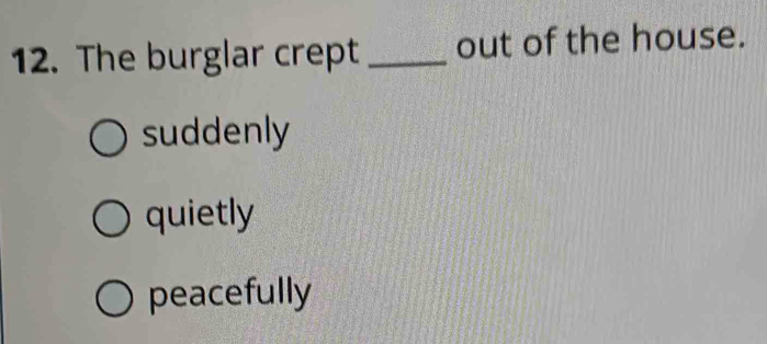 The burglar crept _out of the house.
suddenly
quietly
peacefully