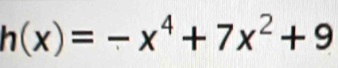 h(x)=-x^4+7x^2+9