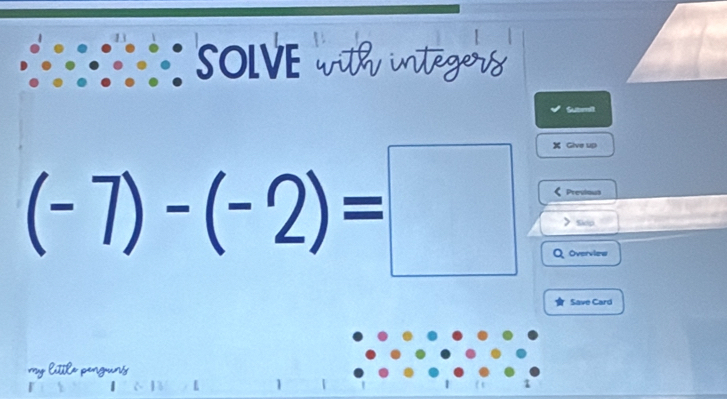 SOLVE with integers 
Submit 
Give up
(-7)-(-2)=□ Previous 
Sicp 
Overview 
Save Card 
my little pengun's