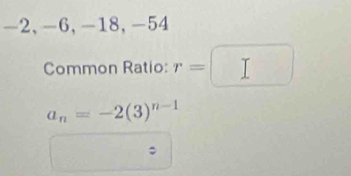 -2, -6, -18, -54
Common Ratio: r=
a_n=-2(3)^n-1