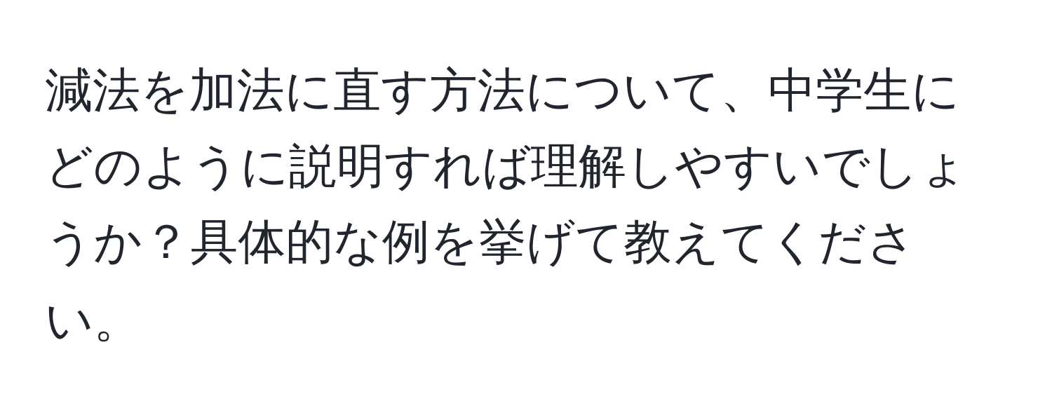 減法を加法に直す方法について、中学生にどのように説明すれば理解しやすいでしょうか？具体的な例を挙げて教えてください。