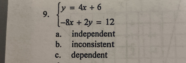 beginarrayl y=4x+6 -8x+2y=12endarray.
a. independent
b. inconsistent
c. dependent