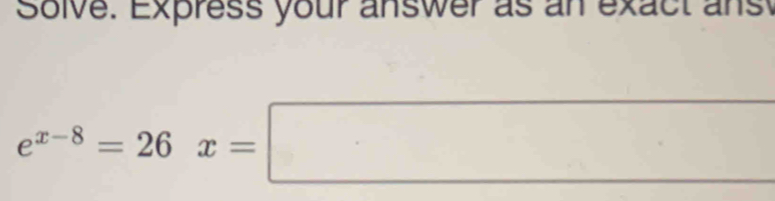 Solve. Express your answer as an exact ans
e^(x-8)=26x=□