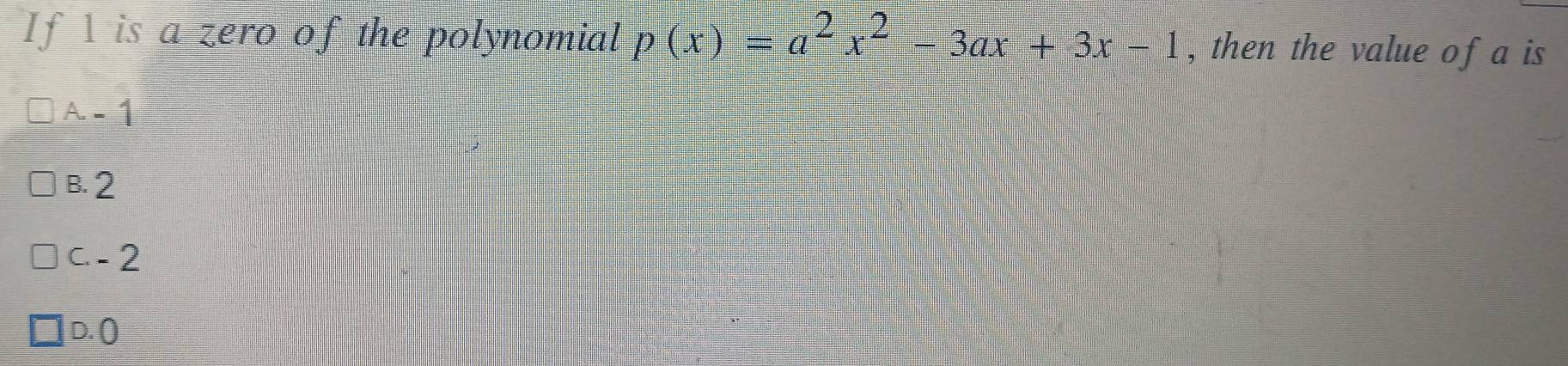 If 1 is a zero of the polynomial p(x)=a^2x^2-3ax+3x-1 , then the value of a is
A-1
B. 2
C. - 2
D. ()