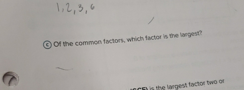 Of the common factors, which factor is the largest? 
CF is the largest factor two or