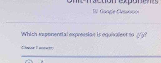 Onit-fraction exponents 
Google Classroom 
Which exponential expression is equivalent to sqrt[3](y) / 
Choose 1 answer: