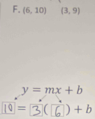 F.(6,10) (3,9)
y=mx+b
10 = 3 C )+b