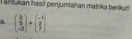 entukan hasil penjumlahan matriks berikut! 
a. beginpmatrix 3 5 -2endpmatrix +beginpmatrix -1 2 7endpmatrix