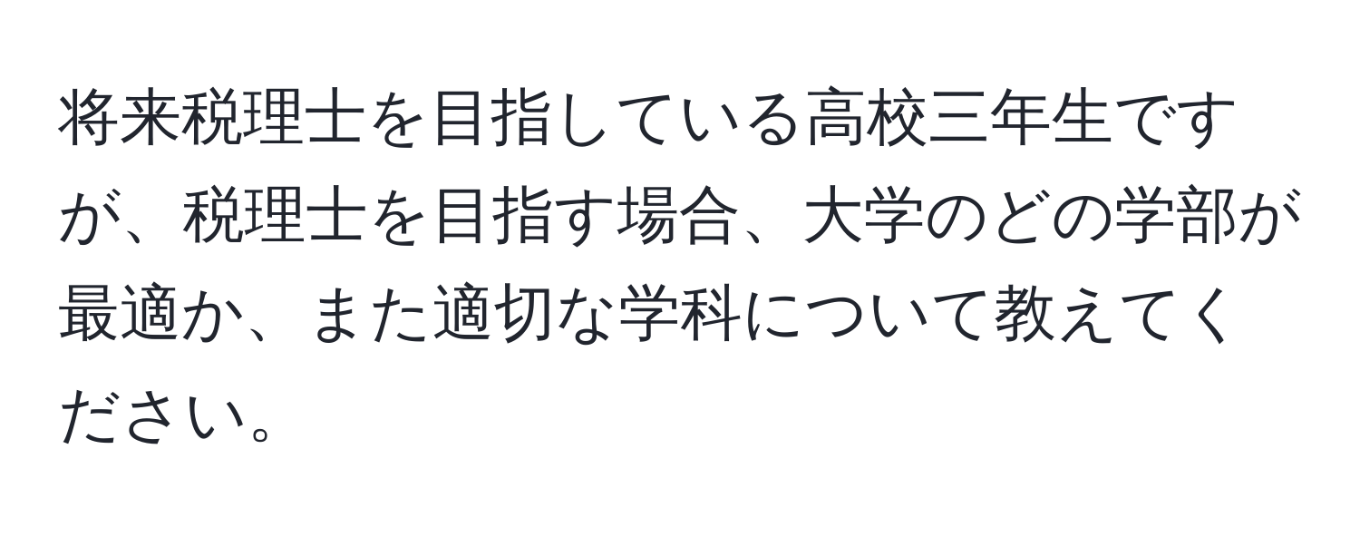 将来税理士を目指している高校三年生ですが、税理士を目指す場合、大学のどの学部が最適か、また適切な学科について教えてください。