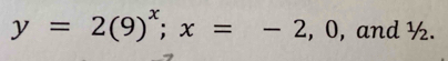 y=2(9)^x; x=-2, 0 , and ½.